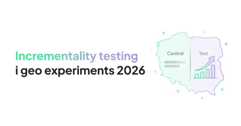 Incrementality testing i geo experiments w 2026 — jak sprawdzić, co naprawdę działa