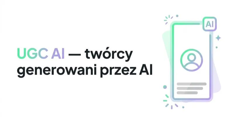 UGC AI — jak robić reklamy z twórcami generowanymi przez AI i kiedy to nie działa