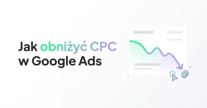 Jak obniżyć koszt kliknięcia (CPC) w Google Ads bez psucia konwersji