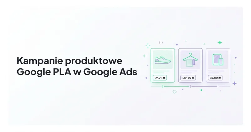 Kampanie produktowe Google PLA w Google Ads — co warto o nich wiedzieć?
